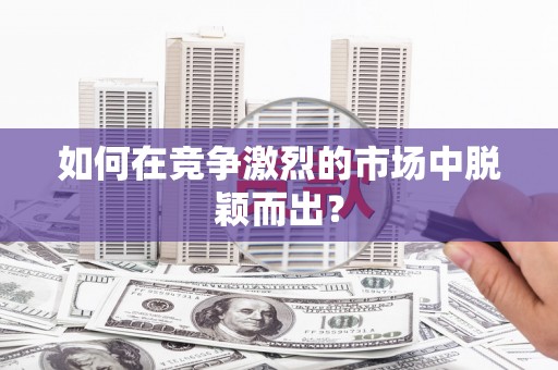高埗如何在竞争激烈的市场中脱颖而出？