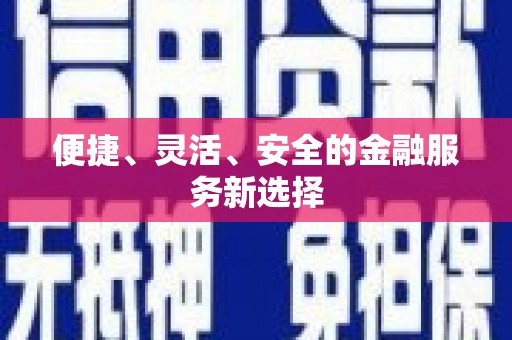 高埗便捷、灵活、安全的金融服务新选择