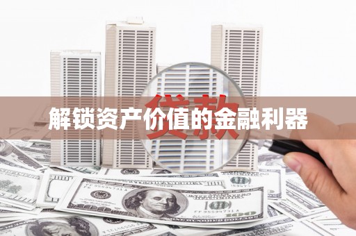 高埗解锁资产价值的金融利器