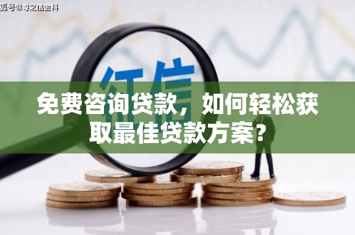 高埗免费咨询贷款，如何轻松获取最佳贷款方案？